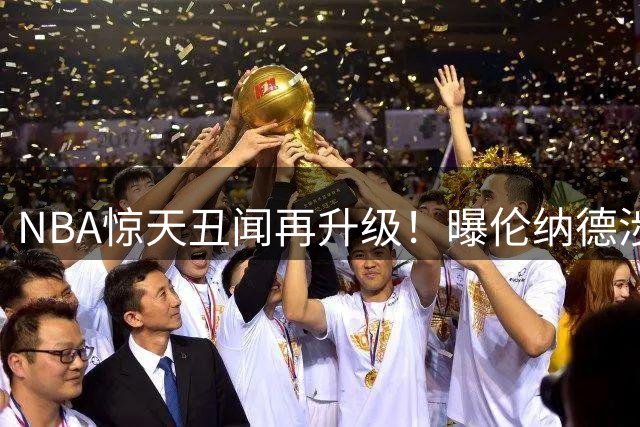NBA惊天丑闻再升级！曝伦纳德涉第2份阴阳合同 涉案金额破半亿